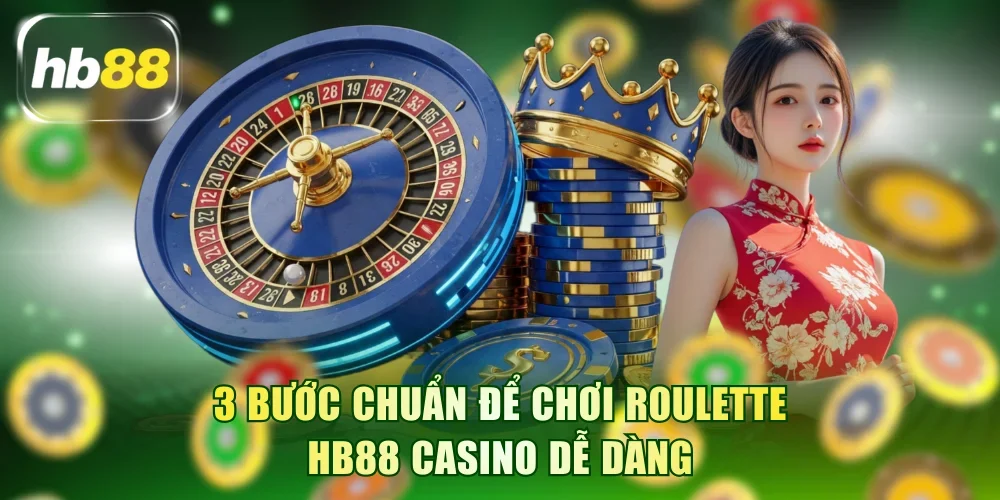 3 bước chuẩn để chơi Roulette HB88 casino dễ dàng